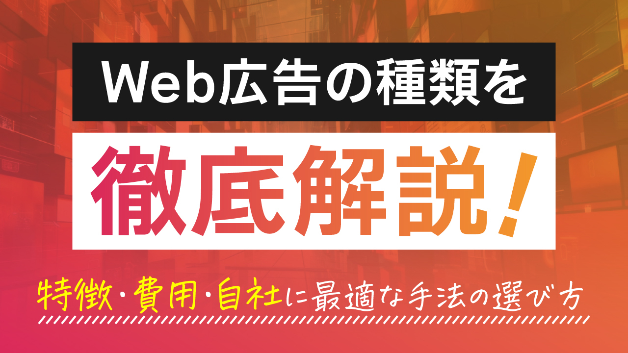 Web広告の種類を徹底解説！特徴・費用・自社に最適な手法の選び方