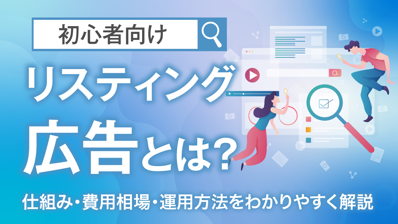 【初心者向け】リスティング広告とは？仕組み・費用相場・運用方法をわかりやすく解説